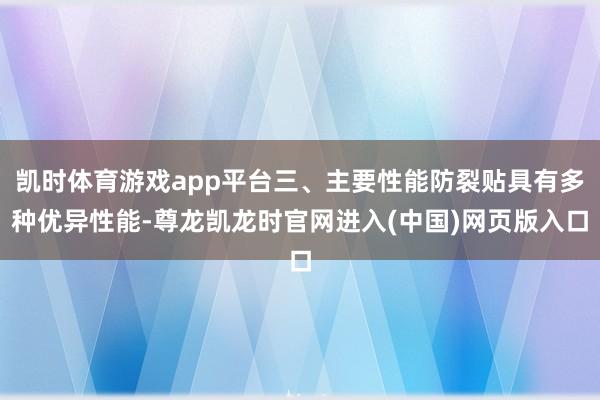 凯时体育游戏app平台三、主要性能防裂贴具有多种优异性能-尊龙凯龙时官网进入(中国)网页版入口
