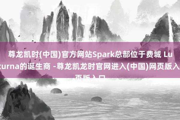 尊龙凯时(中国)官方网站Spark总部位于费城 Luxturna的诞生商 -尊龙凯龙时官网进入(中国)网页版入口