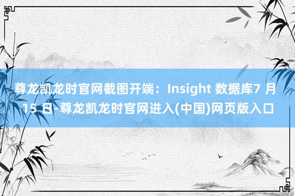 尊龙凯龙时官网截图开端:Insight 数据库7 月 15 日-尊龙凯龙时官网进入(中国)网页版入口
