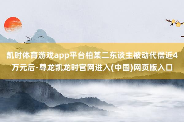 凯时体育游戏app平台柏某二东谈主被动代偿近4万元后-尊龙凯龙时官网进入(中国)网页版入口