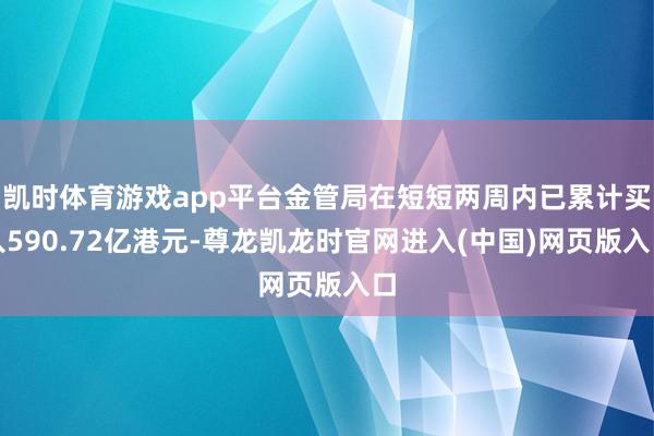凯时体育游戏app平台金管局在短短两周内已累计买入590.72亿港元-尊龙凯龙时官网进入(中国)网页版入口