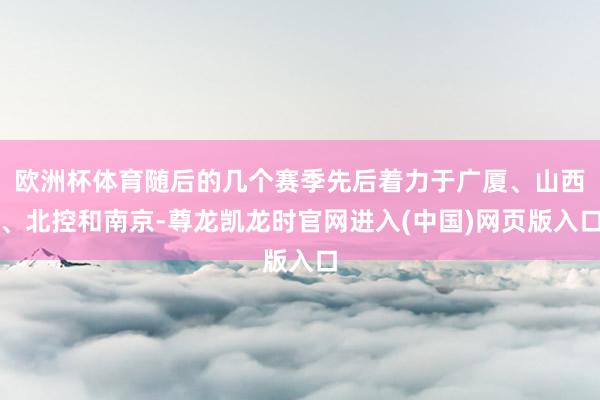 欧洲杯体育随后的几个赛季先后着力于广厦、山西、北控和南京-尊龙凯龙时官网进入(中国)网页版入口