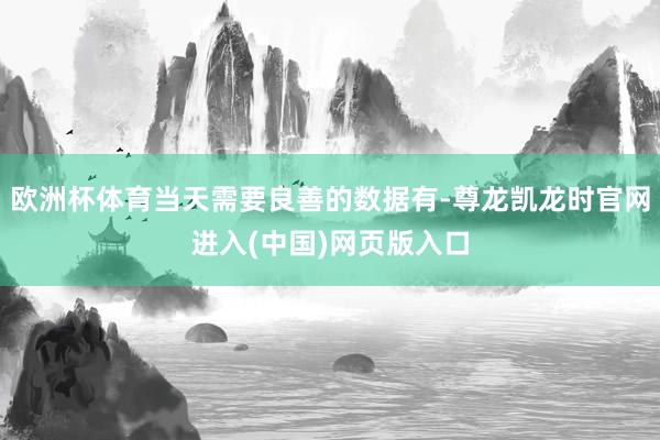 欧洲杯体育当天需要良善的数据有-尊龙凯龙时官网进入(中国)网页版入口